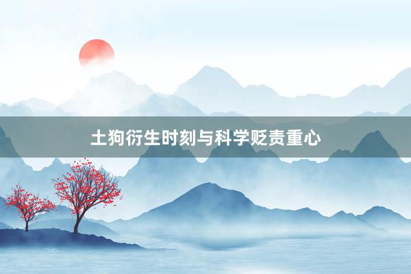 土狗衍生时刻与科学贬责重心